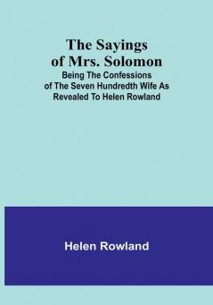 The Sayings of Mrs. Solomon; being the confessions of the seven hundredth wife as revealed to Helen Rowland