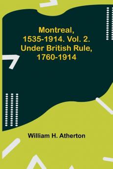 Montreal 1535-1914. Vol. 2. Under British Rule 1760-1914