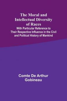 The Moral and Intellectual Diversity of Races; With Particular Reference to Their Respective Influence in the Civil and Political History of Mankind