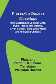 Plutarch's Romane Questions ; With dissertations on Italian cults myths taboos man-worship aryan marriage sympathetic magic and the eating of beans