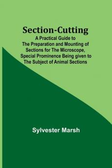Section-Cutting; A Practical Guide to the Preparation and Mounting of Sections for the Microscope Special Prominence Being given to the Subject of Animal Sections