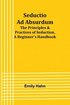 Seductio Ad Absurdum; The Principles & Practices of Seduction A Beginner's Handbook