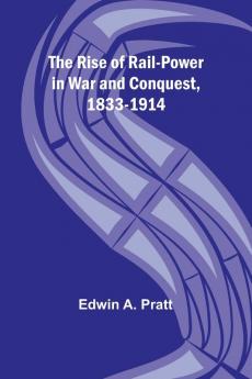 The Rise of Rail-Power in War and Conquest 1833-1914