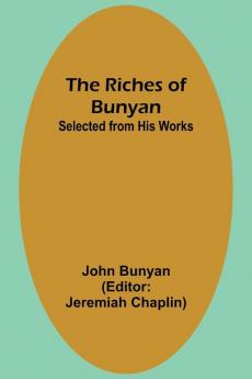 The Riches of Bunyan; Selected from His Works