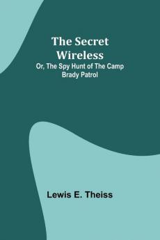 The Secret Wireless; Or The Spy Hunt of the Camp Brady Patrol
