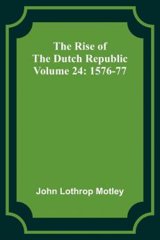 The Rise of the Dutch Republic - Volume 24