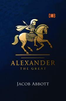 Alexander the Great by Jacob Abbott - Macedonian Conqueror