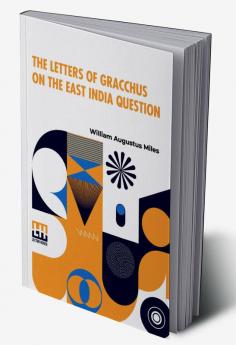 The Letters Of Gracchus On The East India Question