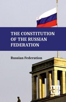 The Constitution Of The Russian Federation: With An Overview Of Federal Constitutional Law On The Government Of The Russian Federation And Russian Federation Government Regulations