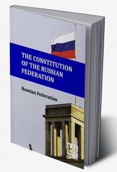 The Constitution Of The Russian Federation: With An Overview Of Federal Constitutional Law On The Government Of The Russian Federation And Russian Federation Government Regulations