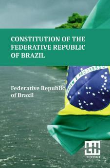 Constitution Of The Federative Republic Of Brazil: Constitutional Text Enacted On October 5 1988 With The Alterations Established By Revision Constitutional Amendments 1 1994 Through 6 1994 And By Constitutional Amendments 1 1992 Through 122 2022.