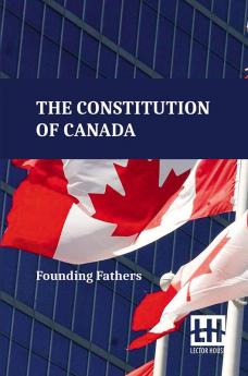 The Constitution Of Canada: A Consolidation Of The Constitution Acts 1867 To 1982 With Amendments