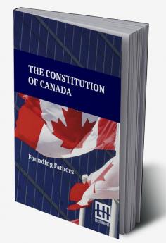 The Constitution Of Canada: A Consolidation Of The Constitution Acts 1867 To 1982 With Amendments