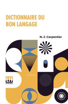 Dictionnaire Du Bon Langage: Contenant Les Difficultés De La Langue Française Les Règles Et Les Fautes De Prononciation Les Locutions Vicieuses Les Wallonnismes Les Flandricismes Etc.