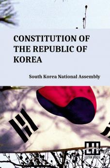 Constitution Of The Republic Of Korea: Including Constitutional Court Act And Act On Special Cases Concerning The Prescription For Public Prosecution Against Crimes Disrupting Constitutional Order