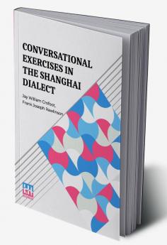 Conversational Exercises In The Shanghai Dialect: A Supplement To Dr. Pott’s Lessons In The Shanghai Dialect