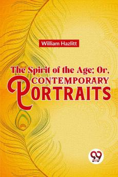 The Spirit of the Age; Or Contemporary Portraits