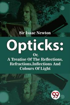 Opticks Or A Treatise Of The Reflections Refractions Inflections And Colours Of Light