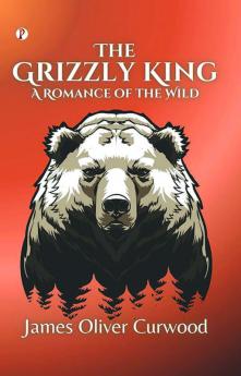 The Grizzly King: A Romance of the Wild