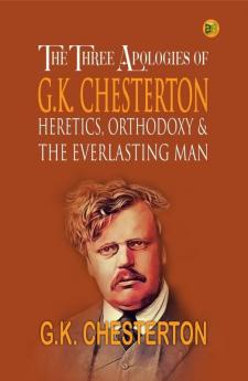 The Three Apologies of G.K. Chesterton: Heretics Orthodoxy & the Everlasting Man