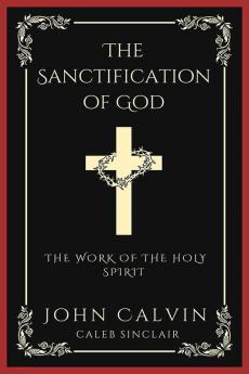 The Sanctification of God: The Work of the Holy Spirit (From Calvin's Institutes)