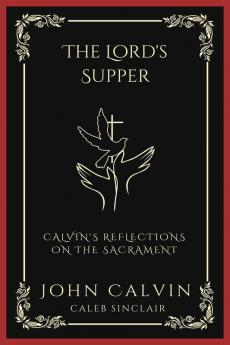 The Lord's Supper: Calvin's Reflections on the Sacrament