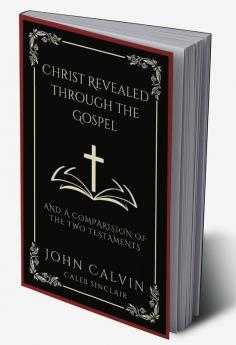 Christ Revealed through the Gospel: And A Comparision of the Two Testaments