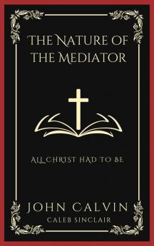 The Nature of the Mediator: All Christ Had to Be