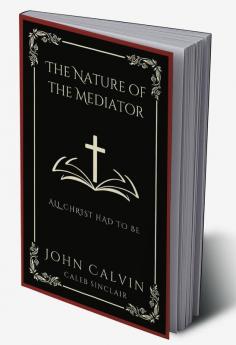 The Nature of the Mediator: All Christ Had to Be