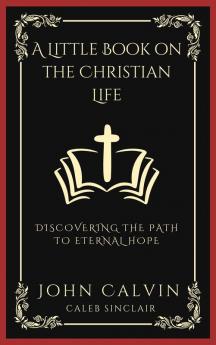 A Little Book On The Christian Life: Discovering The Path To Eternal Hope