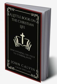 A Little Book On The Christian Life: Discovering The Path To Eternal Hope