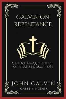 Calvin On Repentance A Continual Process Of Transformation