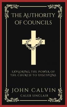 The Authority of Councils: Exploring the Power of the Church to Discipline