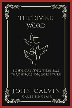 The Divine Word: John Calvin's Timeless Teachings on Scripture (Grapevine Press)