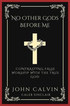 No Other Gods Before Me: Contrasting False Worship with the True God (Grapevine Press)