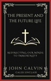 The Present and the Future Life: Redirecting Our Minds To Immortality