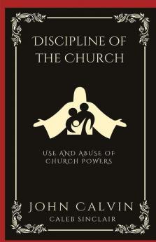 Discipline of the Church: Use and Abuse of Church Powers