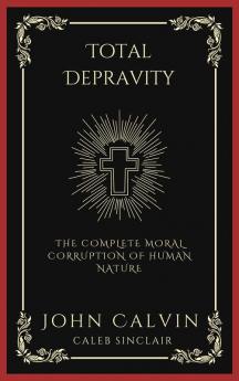 Total Depravity: The Complete Moral Corruption of Human Nature