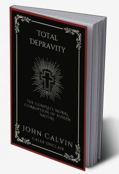 Total Depravity: The Complete Moral Corruption of Human Nature