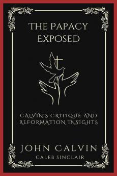 The Papacy Exposed: Calvin's Critique and Reformation Insights