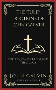 The Tulip Doctrine of John Calvin The Tenets of Reformed Theology