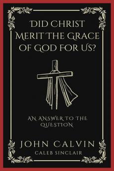 Did Christ Merit The Grace of God For Us?: An Answer to the Question