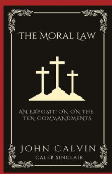 The Moral Law: An Exposition on the Ten Commandments