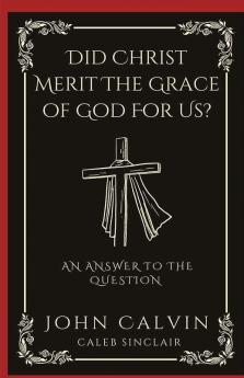 Did Christ Merit The Grace of God For Us?: An Answer to the Question