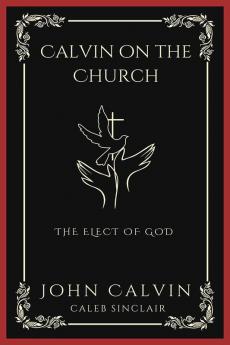 Calvin on the Church: The Elect of God (Grapevine Press)