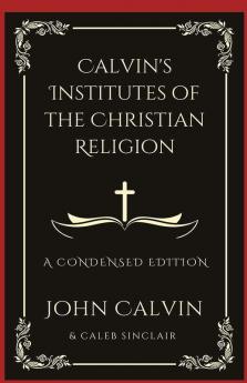 Calvin's Institutes of the Christian Religion: A Condensed Edition