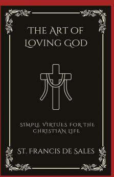 The Art of Loving God: Simple Virtues for the Christian Life