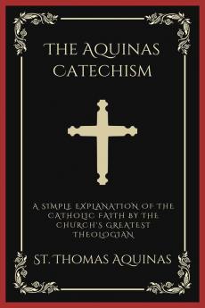 The Aquinas Catechism: A Simple Explanation of the Catholic Faith by the Church's Greatest Theologian