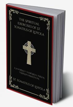 The Spiritual Exercises of St. Ignatius of Loyola A Journey Towards Inner Transformation