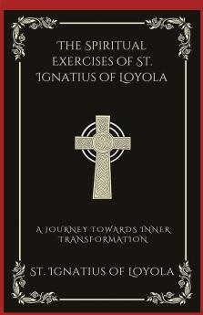 The Spiritual Exercises of St. Ignatius of Loyola A Journey Towards Inner Transformation